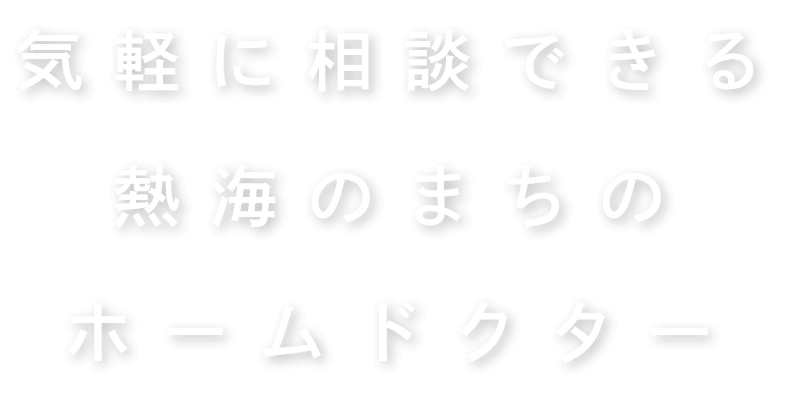 気軽に相談できる熱海のまちのホームドクター